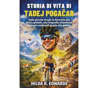 Storia Di Vita Di Tadej Pogačar: Dalle piccole strade in Slovenia alla gloria globale, una biografia stimolante di sogni realizzati grazie alla grinta