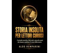 Storia insolita per lettori curiosi: Curiosità storiche, falsi miti e piccoli eventi che hanno cambiato il corso della storia