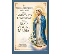 STORIA ISPIRATRICE DELLA VITA DELL'IMMACOLATA CONCEZIONE DELLA BEATA VERGINE MARIA (DOMINIC CATHOLIC BOOKS)