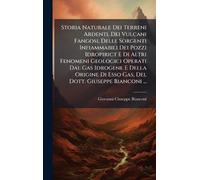 Storia Naturale Dei Terreni Ardenti, Dei Vulcani Fangosi, Delle Sorgenti Infiammabili Dei Pozzi Idropirict E Di Altri Fenomeni Geologici Operati Dal ... Di Esso Gas, Del Dott. Giuseppe Bianconi ...
