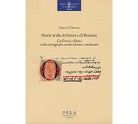 Storie arabe di greci e di romani. La Grecia e Roma nella storiografia arabo-islamica medievale (Greco, arabo, latino. Le vie del sapere)