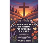 STORIE BIBLICHE DI QUARESIMA PER BAMBINI DAI 6 AI 12 ANNI: 40 giorni di riflessione, adorazione e coraggiose missioni cristiane per i cuori giovani