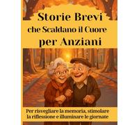 Storie brevi che scaldano il cuore per anziani: Per risvegliare la memoria, stimolare la riflessione e illuminare le giornate