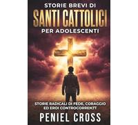 Storie Brevi di Santi Cattolici per Adolescenti: Storie Radicali di Fede, Coraggio ed Eroi Controcorrente