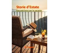 Storie d’Estate Racconti brevi per le vacanze: Un'avventura per ogni momento della tua giornata di sole, da leggere in un soffio sotto l'ombrellone o sotto le stelle.