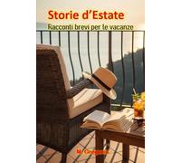 Storie d’Estate Racconti brevi per le vacanze: Un'avventura per ogni momento della tua giornata di sole, da leggere in un soffio sotto l'ombrellone o sotto le stelle.