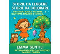 STORIE DA LEGGERE, STORIE DA COLORARE - UN VIAGGIO MAGICO TRA FIABE ILLUSTRATE, EMOZIONI E FANTASIA: RACCONTI PER BAMBINI DAI 4 AI 7 ANNI CON DISEGNI ... SULL’AMICIZIA, IL CORAGGIO E LA FELICITÀ
