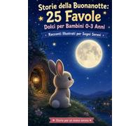 Storie della Buonanotte: 25 Favole Dolci per Bambini 0-3 Anni: Racconti Illustrati per Sogni Sereni