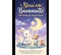 Storie della buonanotte di 10 minuti: 50 favole per bambini dai 2 a 5 anni: Magiche storie della buonanotte illustrate a colori, per sogni sereni e momenti di coccole