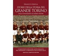 Storie della storia del grande Torino. Dalla fondazione ai giorni nostri. Il racconto epico del mito granata tra aneddoti, curiosità e fatti poco noti (Grandi manuali Newton)
