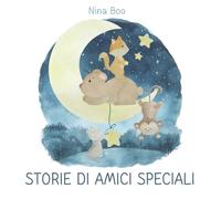 Storie di amici speciali: brevi storie di animali con grandi sogni e grande cuore
