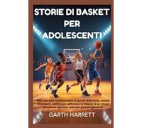 STORIE DI BASKET PER ADOLESCENTI: Una raccolta motivazionale di giochi divertenti, lezioni stimolanti, abilità per rafforzare la fiducia in se stessi e avventure sportive reali per giovani giocatori