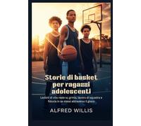 Storie di basket per ragazzi adolescenti: Lezioni di vita reale su grinta, lavoro di squadra e fiducia in se stessi attraverso il gioco