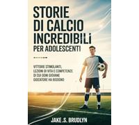Storie di calcio incredibili Per adolescenti: Vittorie stimolanti, lezioni di vita e competenze di cui ogni giovane giocatore ha bisogno