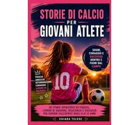Storie di Calcio per Giovani Atlete: 30 Storie Ispiratrici su Fiducia, Lavoro di Squadra, Resilienza e Successo per Giovani Calciatrici dagli 8 ai 12 anni