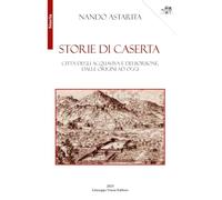Storie di Caserta. Città degli Acquaviva e dei Borbone, dalle origini ad oggi