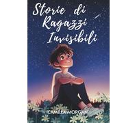 Storie di Ragazzi Invisibili: Racconti motivazionali per credere in sé stessi e imparare ad accettarsi