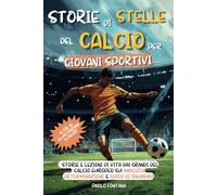 Storie di Stelle del Calcio per Giovani Sportivi: Storie e Lezioni di Vita dai Grandi del Calcio Europeo su Amicizia, Determinazione e Gioco di Squadra