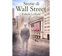 Storie di Wall Street: Cronache dal cuore della Borsa di New York, tra avidità, ingegno, fallimenti e fortune (Psicologia del denaro e della Speculazione)