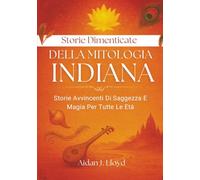 Storie Dimenticate Della Mitologia Indiana: Storie Avvincenti Di Saggezza E Magia Per Tutte Le Età
