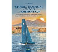 Storie e campioni di Napoli nell'America's Cup. Le incredibili avventure, i segreti e gli incroci tra la città e il trofeo di vela più antico del mondo