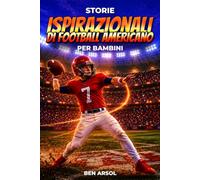 Storie ispiratrici di football americano per bambini: 15 Storie Vere e Ispiratrici di Football Americano per Giovani Lettori con Lezioni di Coraggio, Perseveranza e Mai Arrendersi