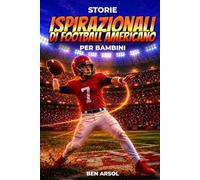 Storie ispiratrici di football americano per bambini: 15 Storie Vere e Ispiratrici di Football Americano per Giovani Lettori con Lezioni di Coraggio, Perseveranza e Mai Arrendersi