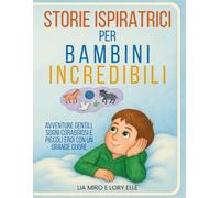 Storie Ispiratrici Per Bambini Incredibili: Avventure Gentili, Sogni Coraggiosi e Piccoli Eroi con un Grande Cuore