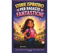 STORIE ISPIRATRICI PER RAGAZZE STRAORDINARIE: 20 Storie Toccanti Su Autostima, Coraggio, Amicizia, Gentilezza E Crescita.