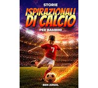 Storie ispirazionali di calcio per bambini: 15 storie vere ispiratrici di calcio per giovani lettori con lezioni di coraggio, perseveranza e mai arrendersi