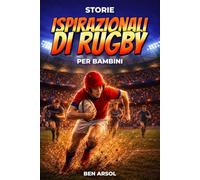 Storie ispirazionali di rugby per bambini: 15 Storie Vere Ispiratrici di Rugby per Giovani Lettori con lezioni di Coraggio, Lavoro di Squadra e Mai Arrendersi