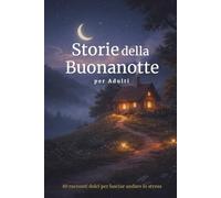 Storie per Addormentarsi per Adulti: 40 racconti dolci per lasciar andare lo stress e ritrovare un sonno sereno