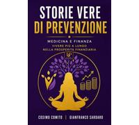 Storie Vere di Prevenzione: Salute, Denaro, Patrimonio e Benessere: Casi Reali di Prevenzione Medica e Finanziaria per Vivere più a Lungo, più Sani e più Sereni Economicamente