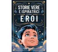 Storie Vere E Ispiratrici Per Giovani Eroi: Storie Vere E Motivanti Sulla Gentilezza, L'onestà E La Perseveranza Per I Giovani Ragazzi