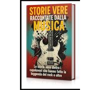 Storie vere raccontate dalla musica: Le storie vere dietro i capolavori che hanno fatto la leggenda del rock e oltre