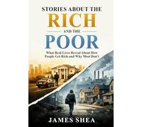 Stories About The Rich And The Poor: What Real Lives Reveal About How People Get Rich - Any Why Most Don't