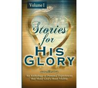 Stories for His Glory, Volume I: An Anthology of Personal Experiences that Make God's Heart Visible: Volume 1