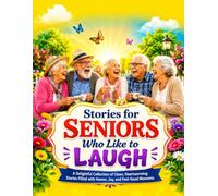 Stories for Seniors Who Like to Laugh: A Delightful Collection of Clean, Heartwarming Stories Filled with Humor, Joy, and Feel-Good Moments