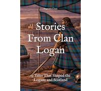 Stories From Clan Logan: 15 Tales That Shaped the Logans and Scotland (Clan Stories)