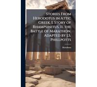 Stories From Herodotus in Attic Greek. I. Story of Rhampsinitus. Ii. the Battle of Marathon. Adapted by J.S. Phillpotts