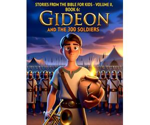 Stories from the Bible for Kids - Volume II, Book 6 Gideon and the 300 Soldiers: A Courageous Bible Story About Trusting God’s Strength Over Our Own