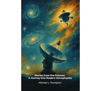 Stories from the Cosmos: A Journey into Modern Astrophysics: Extraordinary tales of space discoveries, pioneering missions, and cosmic mysteries yet to be unravelled