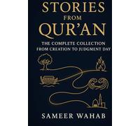 Stories from the Qur'an: The Complete Collection from Creation to Judgment Day: A Narrative Journey Through Islamic History for Teens, New Muslims, and Curious Souls
