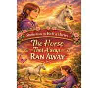 Stories from the World of Horses: The Horse That Always Ran Away - Horse story for ages 10 and up