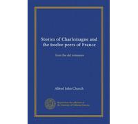 Stories of Charlemagne and the twelve peers of France: from the old romances