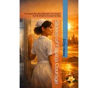 Stories of Filipina Courage: The Silent Sacrifice,Beneath the Desert Sun & Dreams Across the Sea