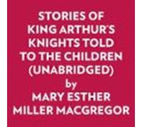 Stories Of King Arthur's Knights Told To The Children (Unabridged)