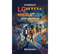 Stories of LGBTQ+ Migration in a Divided World: True Stories of Gay, Lesbian, Transgender, and Queer Refugees, Asylum Seekers, and Immigrants ... Belonging (Queer Immigration Guide Series)