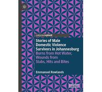 Stories of Male Domestic Violence Survivors in Johannesburg: Burns from Hot Water, Wounds from Stabs, Hits and Bites (Palgrave Studies in Victims and Victimology)