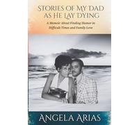Stories of My Dad as He Lay Dying: A Memoir About Finding Humor in Difficult Times and Family Love